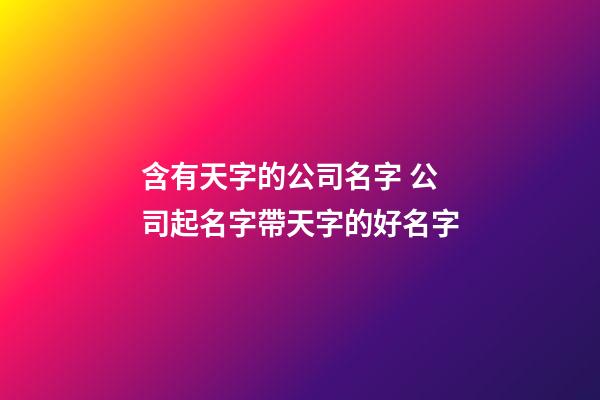 含有天字的公司名字 公司起名字帶天字的好名字-第1張-公司起名-玄機派
